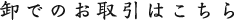 卸でのお取引はこちら